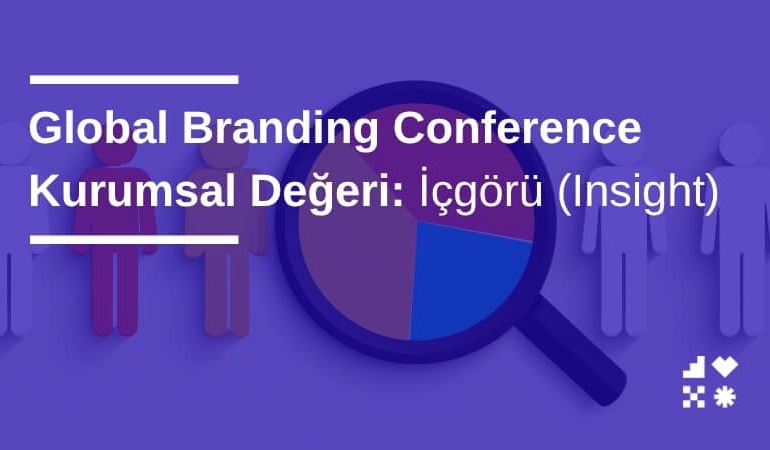 Global Branding Conference Kurumsal Değeri: İçgörü (Insight)